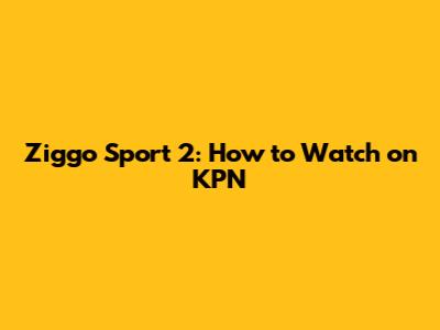 Ziggo Sport 2: How to Watch on KPN