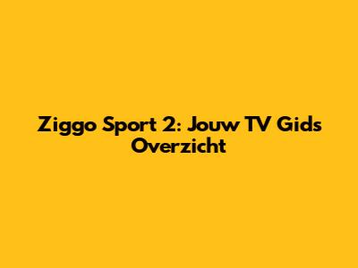 Ziggo Sport 2: Jouw TV Gids Overzicht