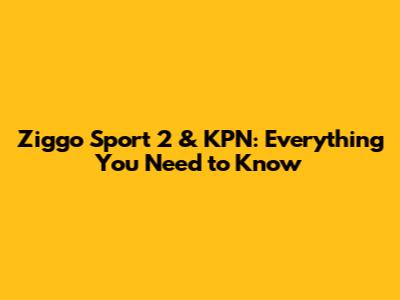 Ziggo Sport 2 & KPN: Everything You Need to Know