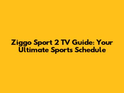 Ziggo Sport 2 TV Guide: Your Ultimate Sports Schedule