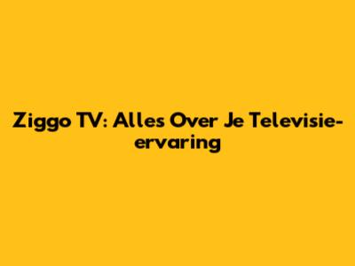 Ziggo TV: Alles Over Je Televisie-ervaring