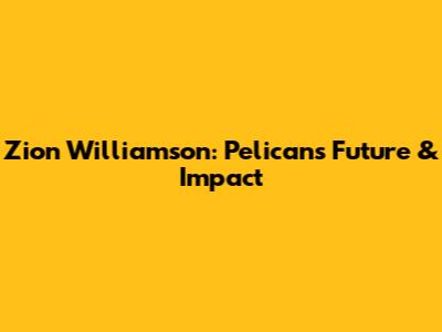 Zion Williamson: Pelicans' Future & Impact