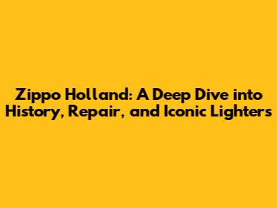 Zippo Holland: A Deep Dive into History, Repair, and Iconic Lighters