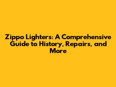 Zippo Lighters: A Comprehensive Guide to History, Repairs, and More