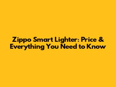 Zippo Smart Lighter: Price & Everything You Need to Know