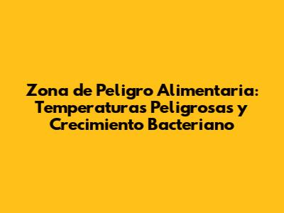 Zona de Peligro Alimentaria: Temperaturas Peligrosas y Crecimiento Bacteriano