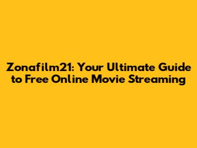 Zonafilm21: Your Ultimate Guide to Free Online Movie Streaming
