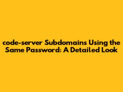 code-server Subdomains Using the Same Password: A Detailed Look