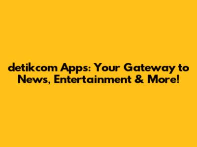 detikcom Apps: Your Gateway to News, Entertainment & More!