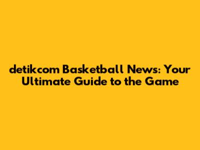 detikcom Basketball News: Your Ultimate Guide to the Game