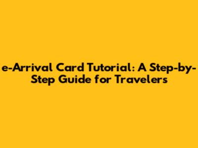 e-Arrival Card Tutorial: A Step-by-Step Guide for Travelers