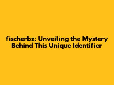 fischerbz: Unveiling the Mystery Behind This Unique Identifier