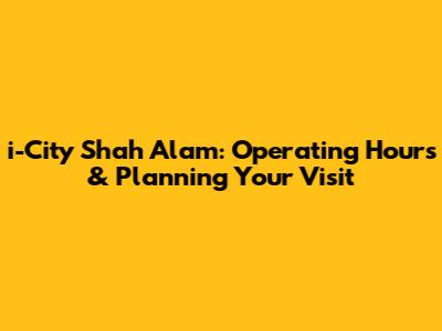 i-City Shah Alam: Operating Hours & Planning Your Visit