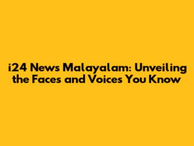 i24 News Malayalam: Unveiling the Faces and Voices You Know