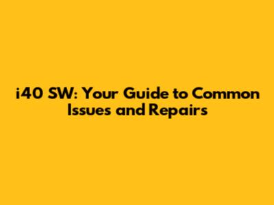 i40 SW: Your Guide to Common Issues and Repairs