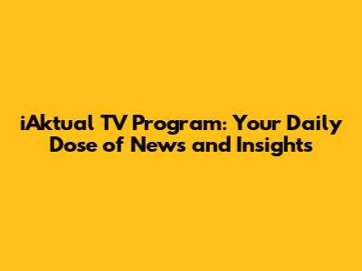 iAktual TV Program: Your Daily Dose of News and Insights