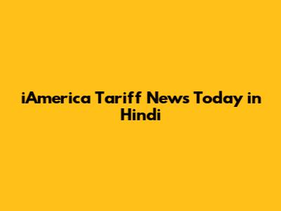 iAmerica Tariff News Today in Hindi