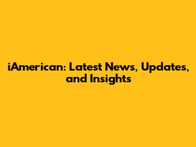 iAmerican: Latest News, Updates, and Insights