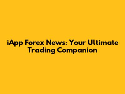 iApp Forex News: Your Ultimate Trading Companion