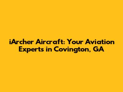 iArcher Aircraft: Your Aviation Experts in Covington, GA