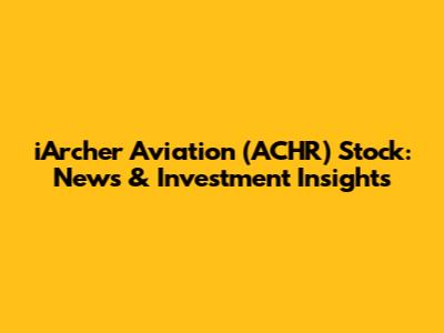 iArcher Aviation (ACHR) Stock: News & Investment Insights