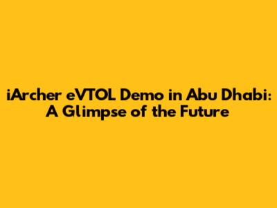 iArcher eVTOL Demo in Abu Dhabi: A Glimpse of the Future