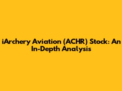 iArchery Aviation (ACHR) Stock: An In-Depth Analysis