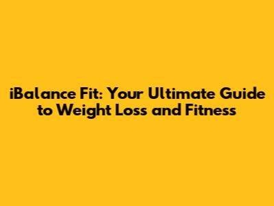iBalance Fit: Your Ultimate Guide to Weight Loss and Fitness