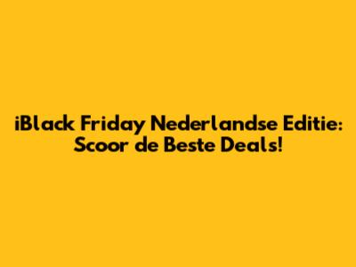 iBlack Friday Nederlandse Editie: Scoor de Beste Deals!