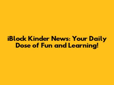 iBlock Kinder News: Your Daily Dose of Fun and Learning!