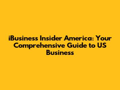 iBusiness Insider America: Your Comprehensive Guide to US Business