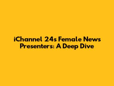 iChannel 24's Female News Presenters: A Deep Dive