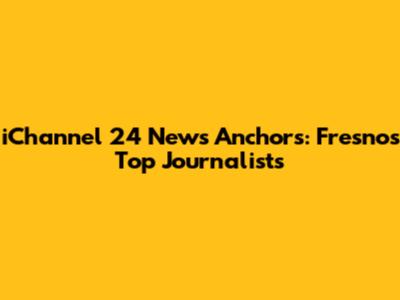 iChannel 24 News Anchors: Fresno's Top Journalists