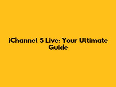 iChannel 5 Live: Your Ultimate Guide