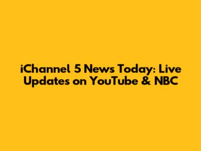 iChannel 5 News Today: Live Updates on YouTube & NBC