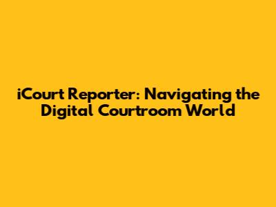 iCourt Reporter: Navigating the Digital Courtroom World