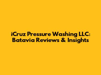 iCruz Pressure Washing LLC: Batavia Reviews & Insights