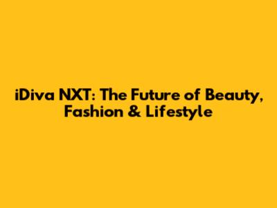 iDiva NXT: The Future of Beauty, Fashion & Lifestyle