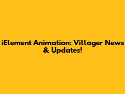 iElement Animation: Villager News & Updates!