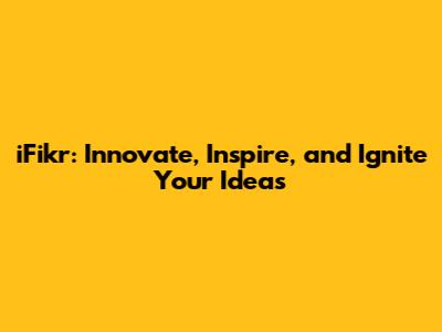 iFikr: Innovate, Inspire, and Ignite Your Ideas