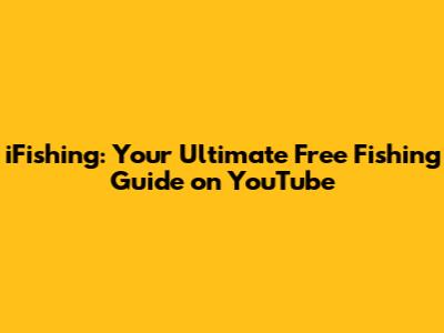 iFishing: Your Ultimate Free Fishing Guide on YouTube