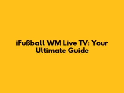 iFußball WM Live TV: Your Ultimate Guide