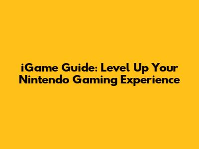 iGame Guide: Level Up Your Nintendo Gaming Experience