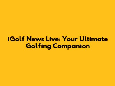 iGolf News Live: Your Ultimate Golfing Companion