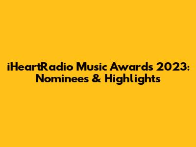 iHeartRadio Music Awards 2023: Nominees & Highlights