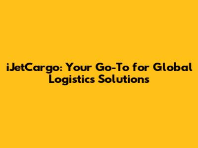 iJetCargo: Your Go-To for Global Logistics Solutions