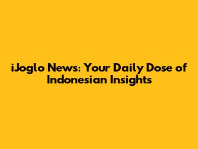 iJoglo News: Your Daily Dose of Indonesian Insights