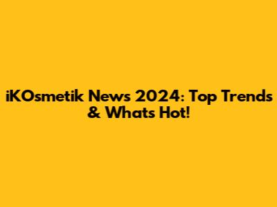 iKOsmetik News 2024: Top Trends & What's Hot!