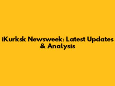 iKurksk Newsweek: Latest Updates & Analysis