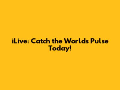iLive: Catch the World's Pulse Today!